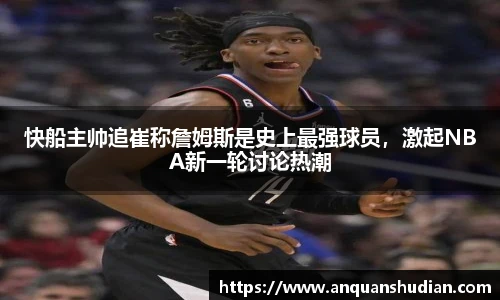 快船主帅追崔称詹姆斯是史上最强球员，激起NBA新一轮讨论热潮