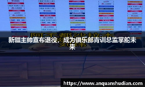 新疆主帅宣布退役，成为俱乐部青训总监掌舵未来